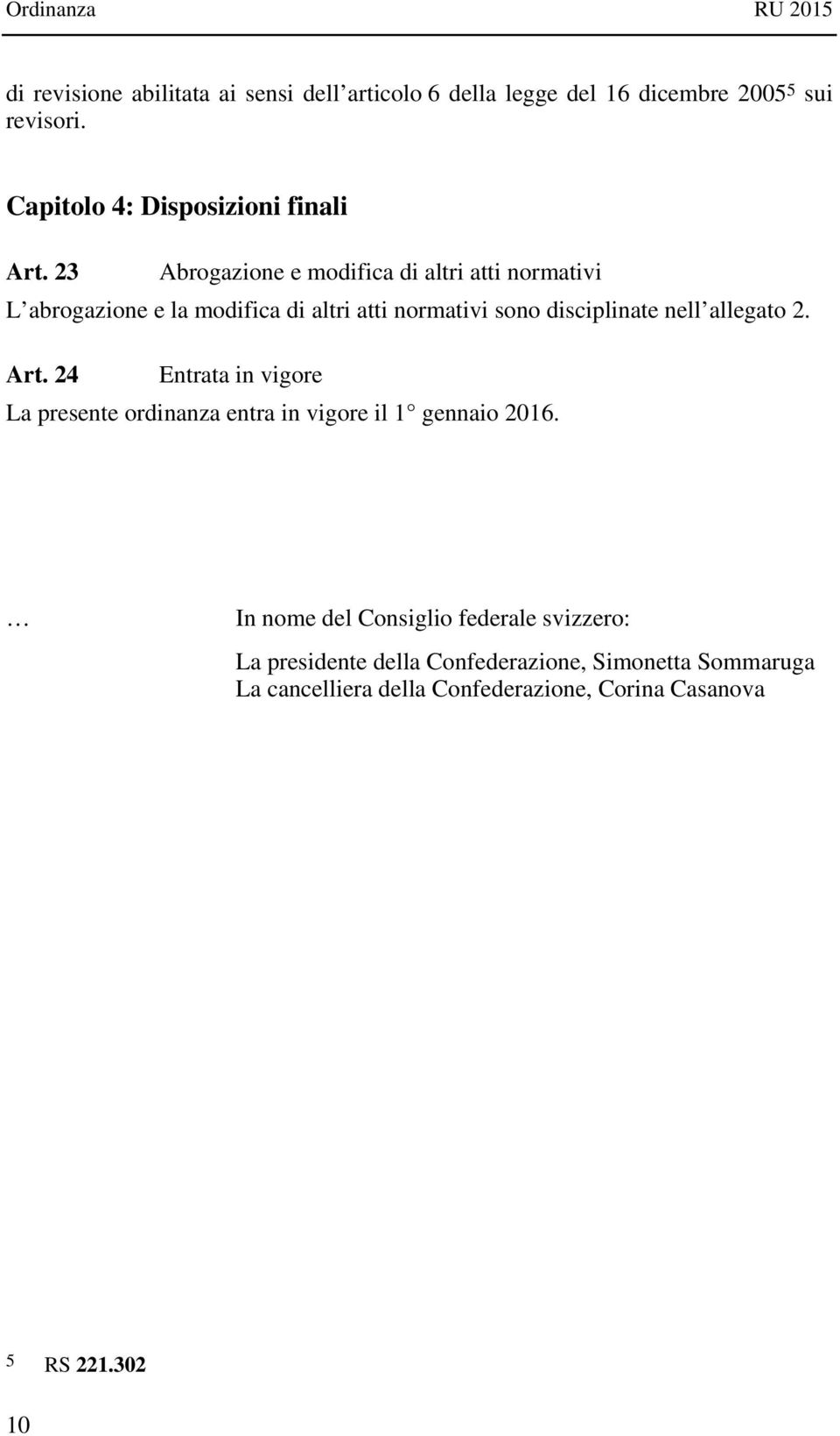 23 Abrogazione e modifica di altri atti normativi L abrogazione e la modifica di altri atti normativi sono disciplinate nell