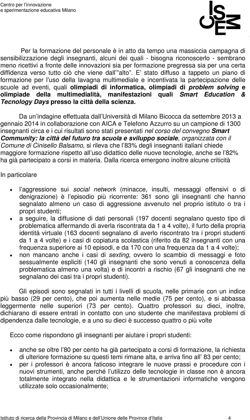 E stato diffuso a tappeto un piano di formazione per l uso della lavagna multimediale e incentivata la partecipazione delle scuole ad eventi, quali olimpiadi di informatica, olimpiadi di problem