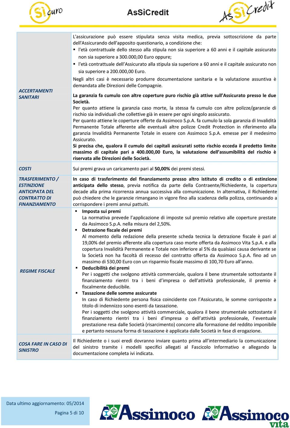 superiore a 300.000,00 Euro oppure; l'età contrattuale dell Assicurato alla stipula sia superiore a 60 anni e il capitale assicurato non sia superiore a 200.000,00 Euro. Negli altri casi è necessario produrre documentazione sanitaria e la valutazione assuntiva è demandata alle Direzioni delle Compagnie.