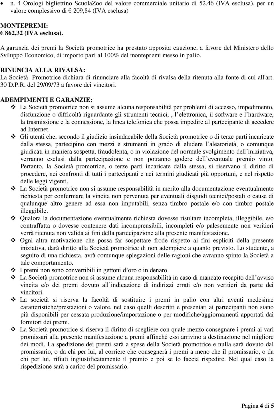 RINUNCIA ALLA RIVALSA: La Società Promotrice dichiara di rinunciare alla facoltà di rivalsa della ritenuta alla fonte di cui all'art. 30 D.P.R. del 29/09/73 a favore dei vincitori.