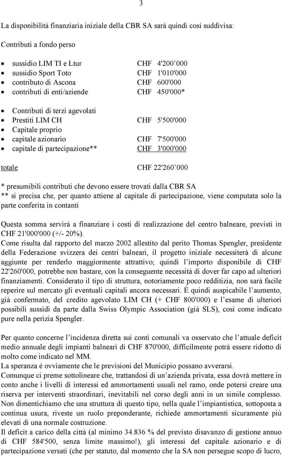 3'000'000 totale CHF 22'260 000 * presumibili contributi che devono essere trovati dalla CBR SA ** si precisa che, per quanto attiene al capitale di partecipazione, viene computata solo la parte