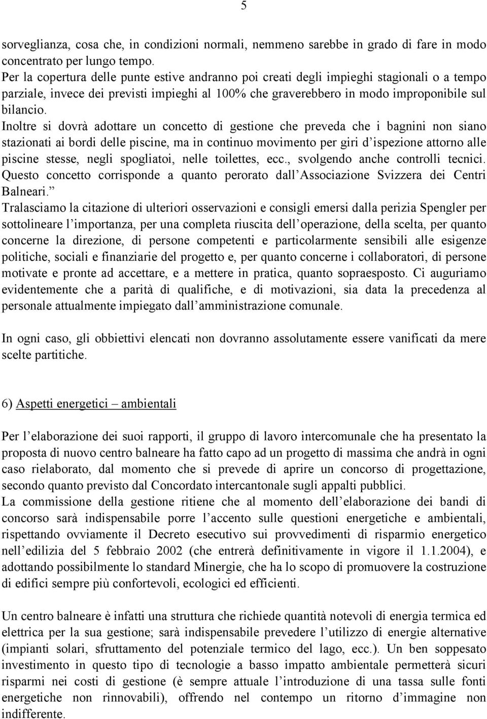 Inoltre si dovrà adottare un concetto di gestione che preveda che i bagnini non siano stazionati ai bordi delle piscine, ma in continuo movimento per giri d ispezione attorno alle piscine stesse,