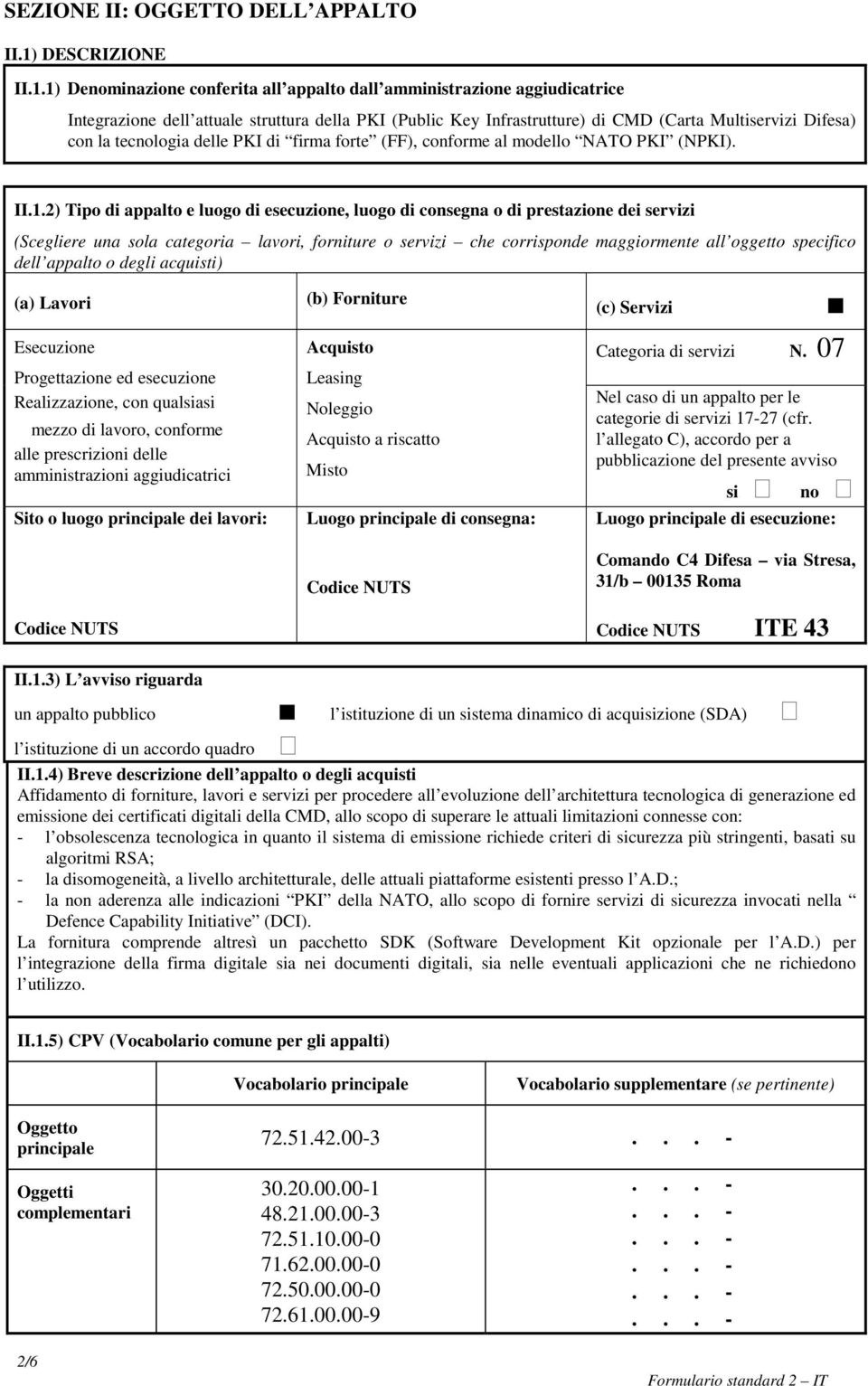 1) Denominazione conferita all appalto dall amministrazione aggiudicatrice Integrazione dell attuale struttura della PKI (Public Key Infrastrutture) di CMD (Carta Multiservizi Difesa) con la