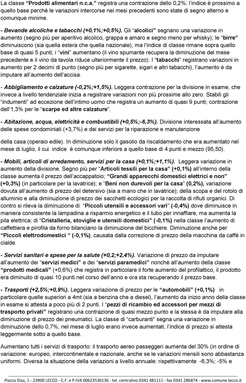 Gli alcolici segnano una variazione in aumento (segno più per aperitivo alcolico, grappa e amaro e segno meno per whisky); le birre diminuiscono (sia quella estera che quella nazionale), ma l indice