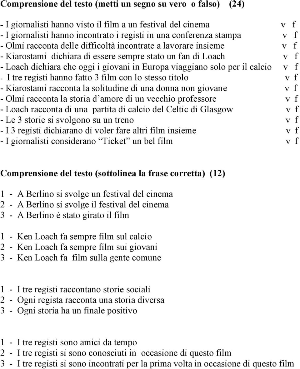 calcio v f - I tre registi hanno fatto 3 film con lo stesso titolo v f - Kiarostami racconta la solitudine di una donna non giovane v f - Olmi racconta la storia d amore di un vecchio professore v f