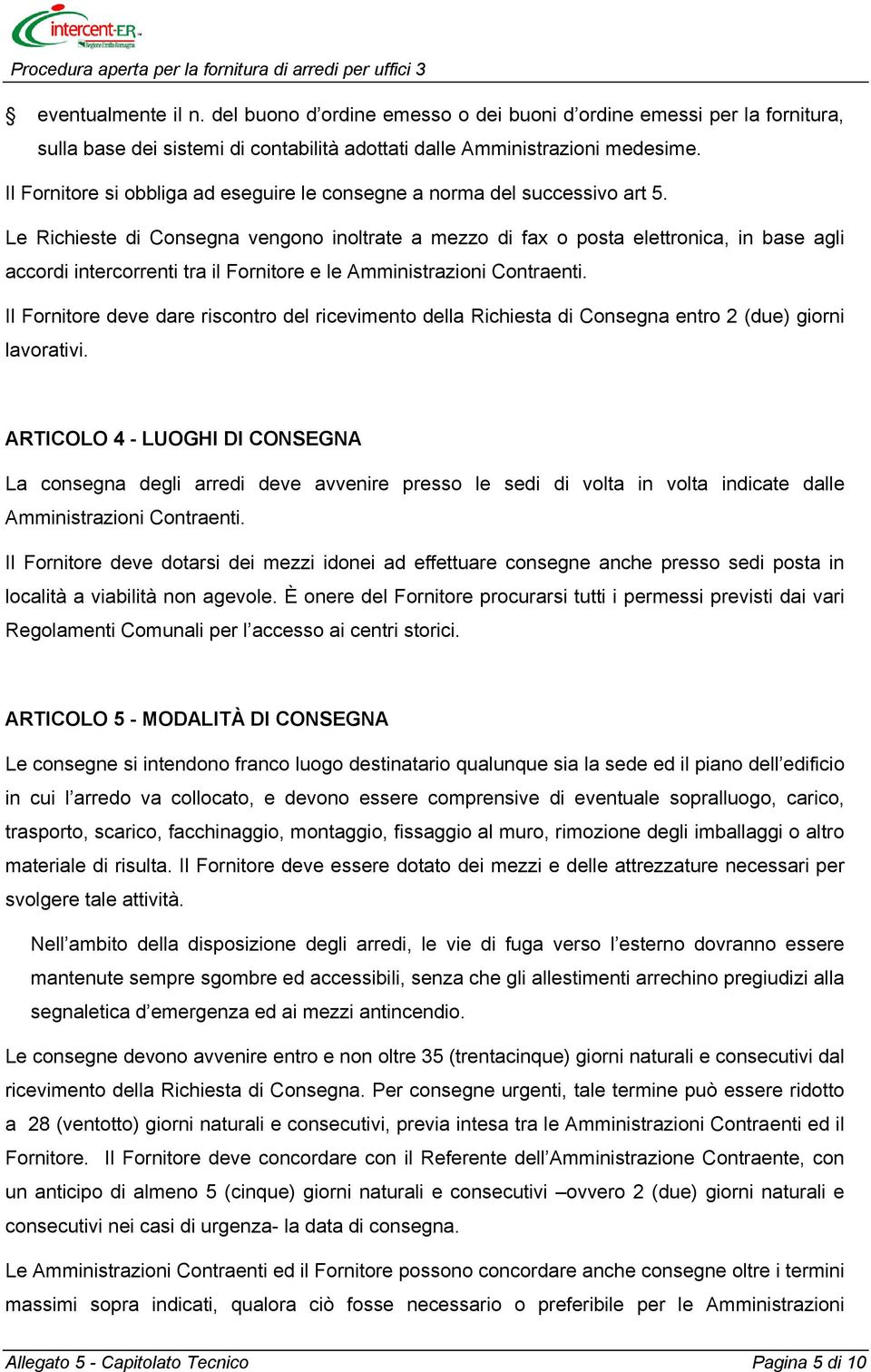 Le Richieste di Consegna vengono inoltrate a mezzo di fax o posta elettronica, in base agli accordi intercorrenti tra il Fornitore e le Amministrazioni Contraenti.