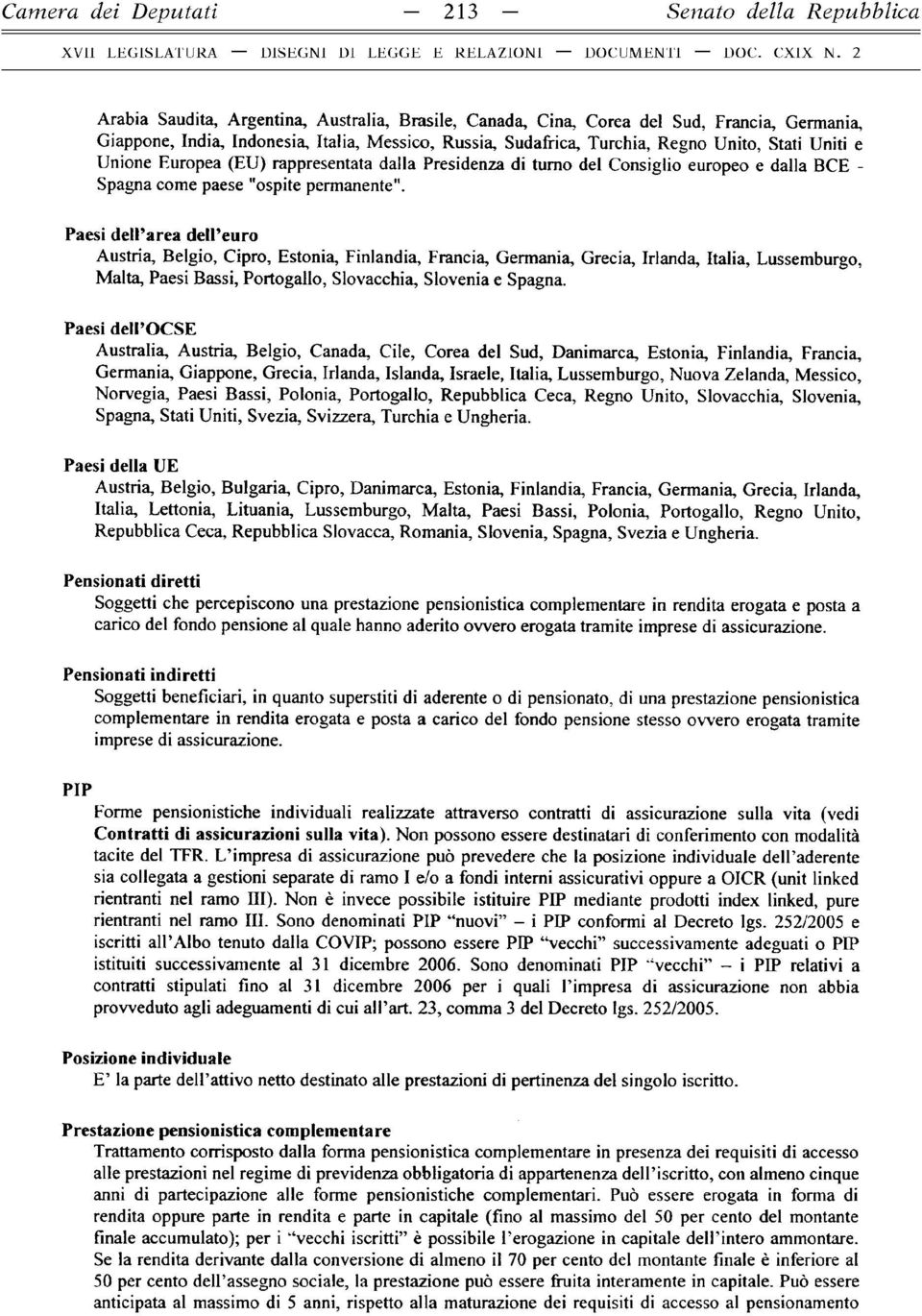 Paesi dell area dell euro Austria, Belgio, Cipro, Estonia, Finlandia, Francia, Germania, Grecia, Irlanda, Italia, Lussemburgo, Malta, Paesi Bassi, Portogallo, Slovacchia, Slovenia e Spagna.