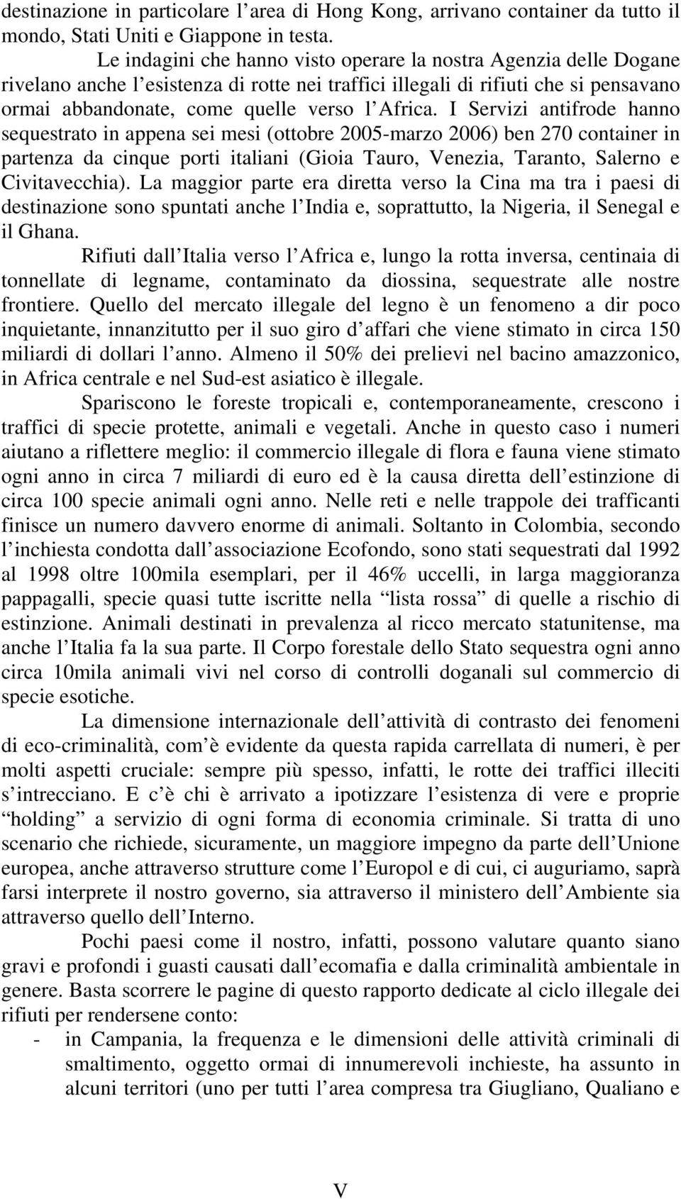 I Servizi antifrode hanno sequestrato in appena sei mesi (ottobre 2005-marzo 2006) ben 270 container in partenza da cinque porti italiani (Gioia Tauro, Venezia, Taranto, Salerno e Civitavecchia).