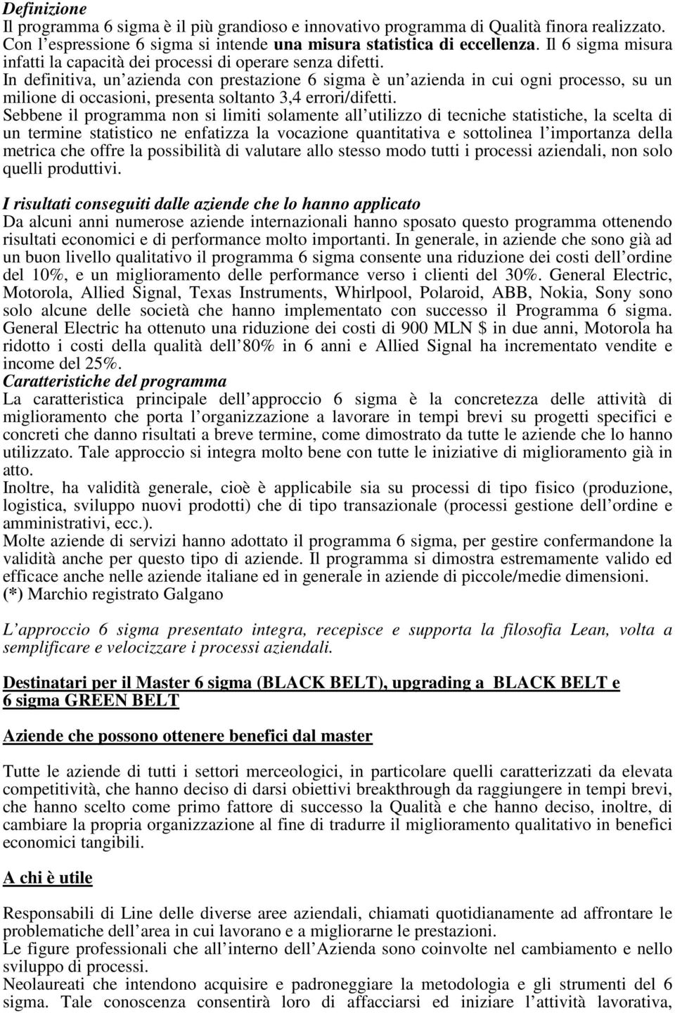 In definitiva, un azienda con prestazione 6 sigma è un azienda in cui ogni processo, su un milione di occasioni, presenta soltanto 3,4 errori/difetti.