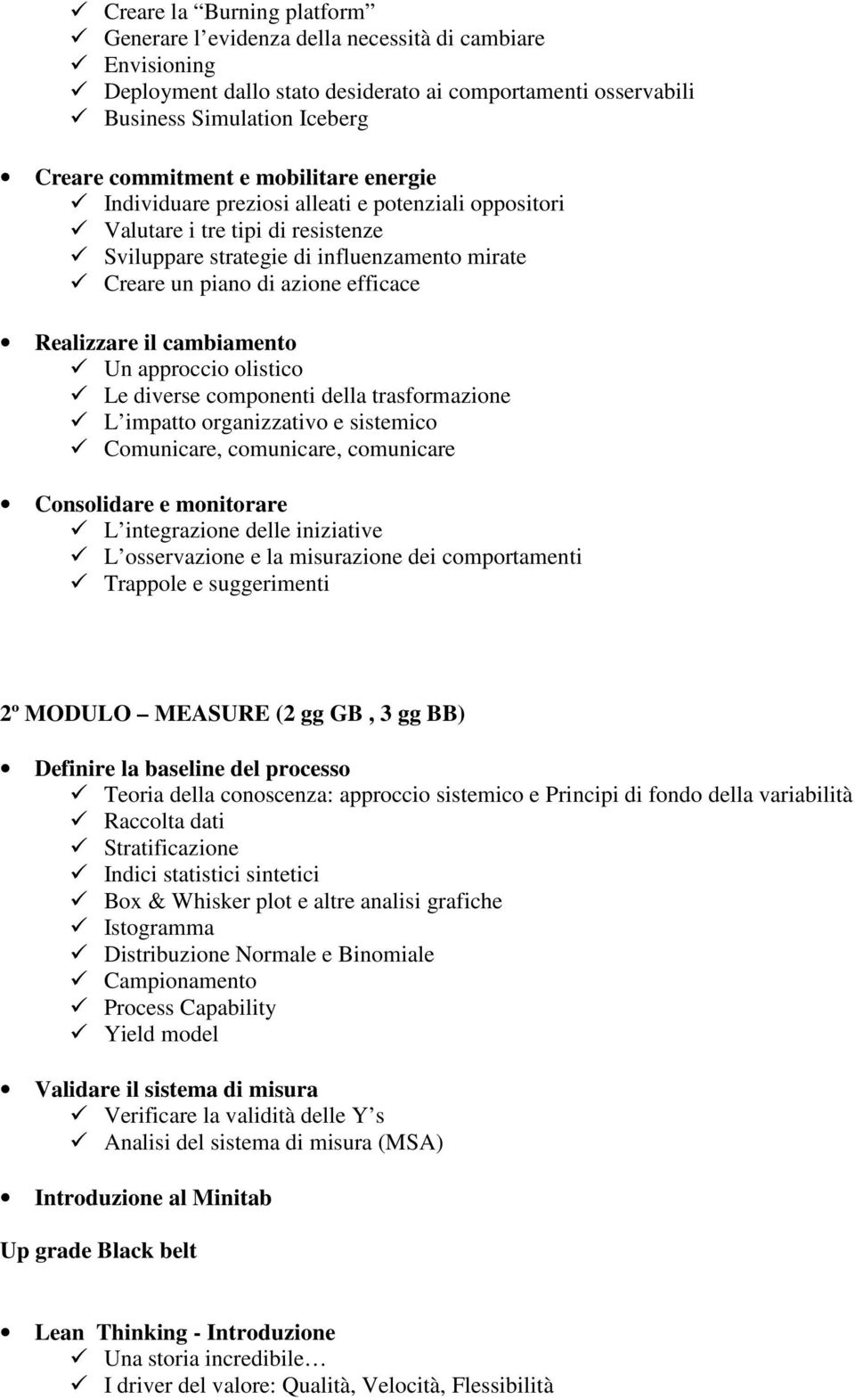 il cambiamento Un approccio olistico Le diverse componenti della trasformazione L impatto organizzativo e sistemico Comunicare, comunicare, comunicare Consolidare e monitorare L integrazione delle