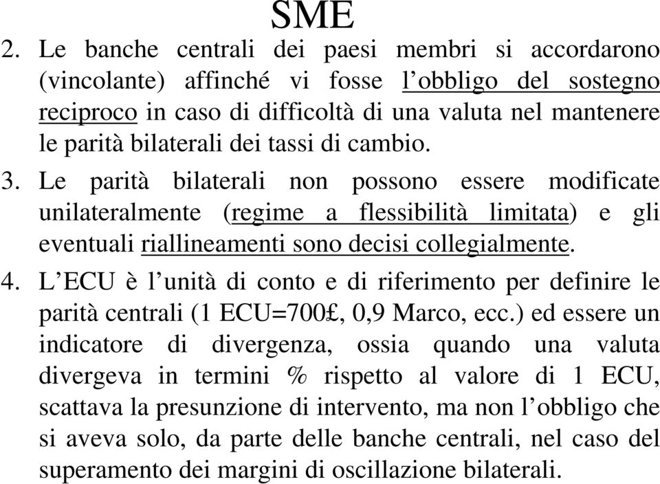 tassi di cambio. 3. Le parità bilaterali non possono essere modificate unilateralmente (regime a flessibilità limitata) e gli eventuali riallineamenti sono decisi collegialmente. 4.