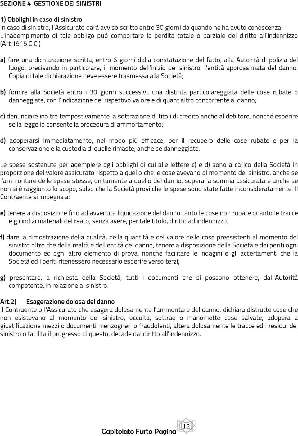 C.) a) fare una dichiarazione scritta, entro 6 giorni dalla constatazione del fatto, alla Autorità di polizia del luogo, precisando in particolare, il momento dell'inizio del sinistro, l'entità