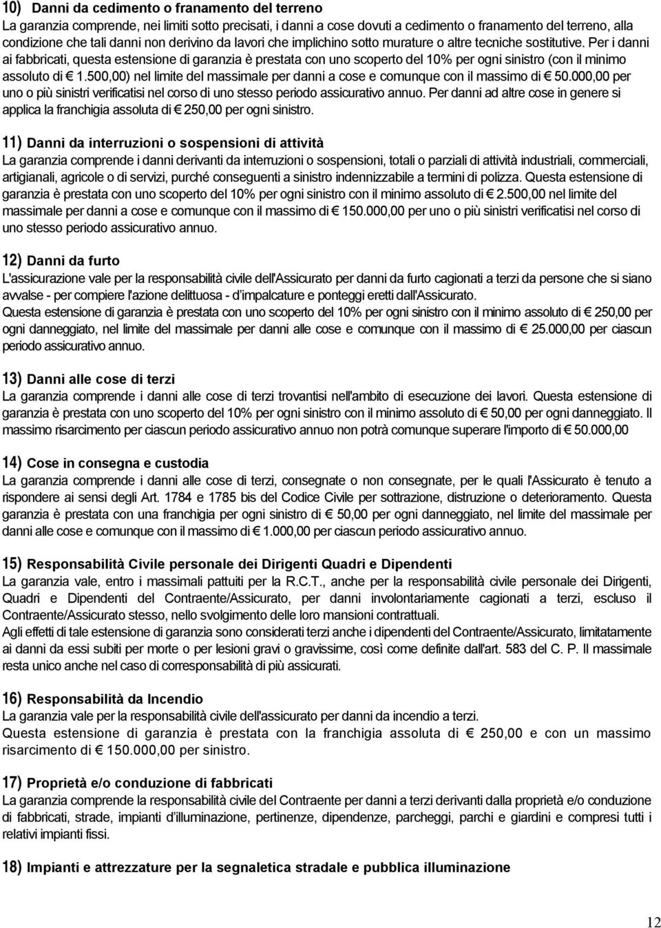 Per i danni ai fabbricati, questa estensione di garanzia è prestata con uno scoperto del 10% per ogni sinistro (con il minimo assoluto di 1.