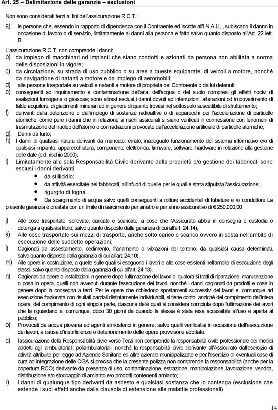 non comprende i danni: b) da impiego di macchinari od impianti che siano condotti e azionati da persona non abilitata a norma delle disposizioni in vigore; c) da circolazione, su strada di uso