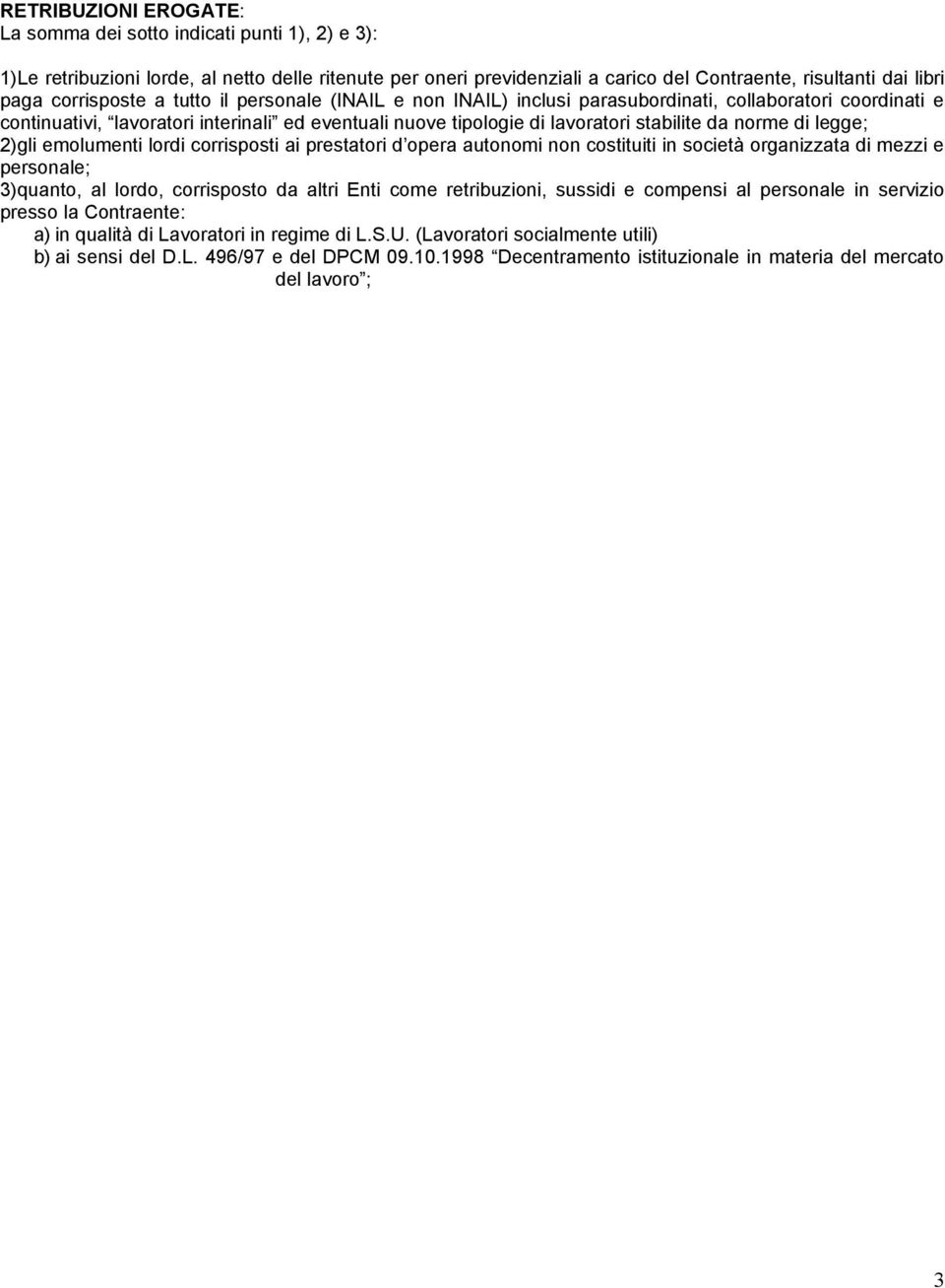 norme di legge; 2)gli emolumenti lordi corrisposti ai prestatori d opera autonomi non costituiti in società organizzata di mezzi e personale; 3)quanto, al lordo, corrisposto da altri Enti come