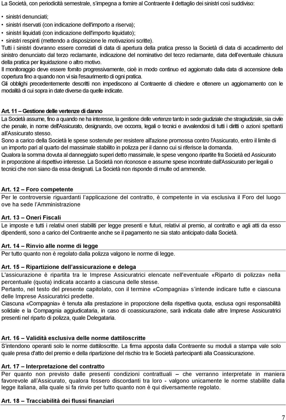 Tutti i sinistri dovranno essere corredati di data di apertura della pratica presso la Società di data di accadimento del sinistro denunciato dal terzo reclamante, indicazione del nominativo del