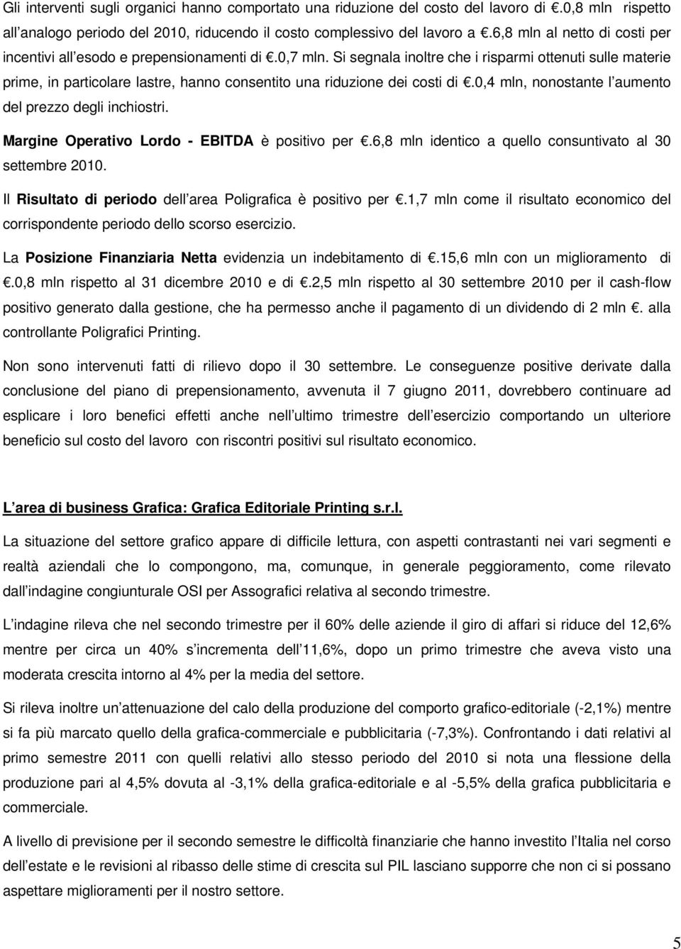 Si segnala inoltre che i risparmi ottenuti sulle materie prime, in particolare lastre, hanno consentito una riduzione dei costi di.0,4 mln, nonostante l aumento del prezzo degli inchiostri.