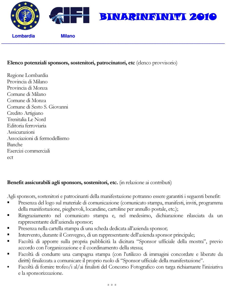 (in relazione ai contributi) Agli sponsors, sostenitori e patrocinanti della manifestazione potranno essere garantiti i seguenti benefit: Presenza del logo sul materiale di comunicazione (comunicato