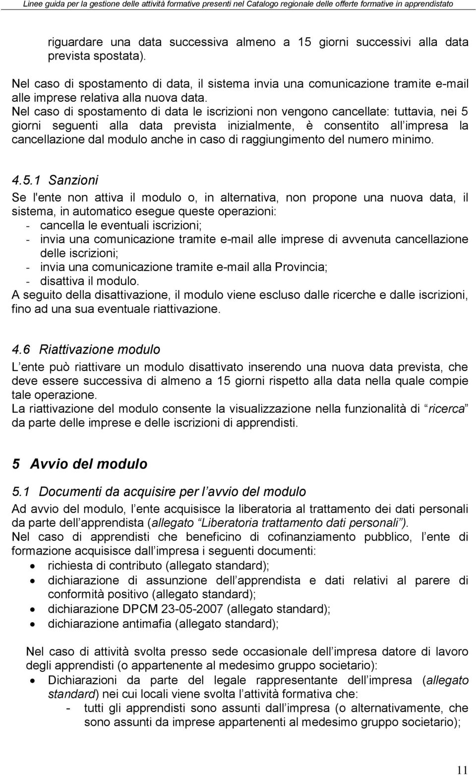 Nel caso di spostamento di data le iscrizioni non vengono cancellate: tuttavia, nei 5 giorni seguenti alla data prevista inizialmente, è consentito all impresa la cancellazione dal modulo anche in