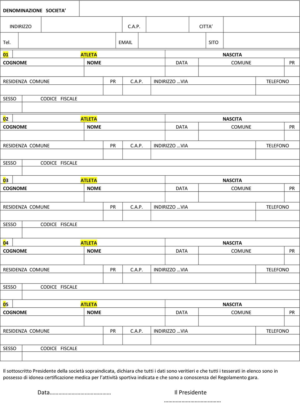 A.P. INDIRIZZO VIA TELEFONO SESSO CODICE FISCALE 05 ATLETA NASCITA COGNOME NOME DATA COMUNE PR RESIDENZA COMUNE PR C.A.P. INDIRIZZO VIA TELEFONO SESSO CODICE FISCALE Il sottoscritto Presidente della