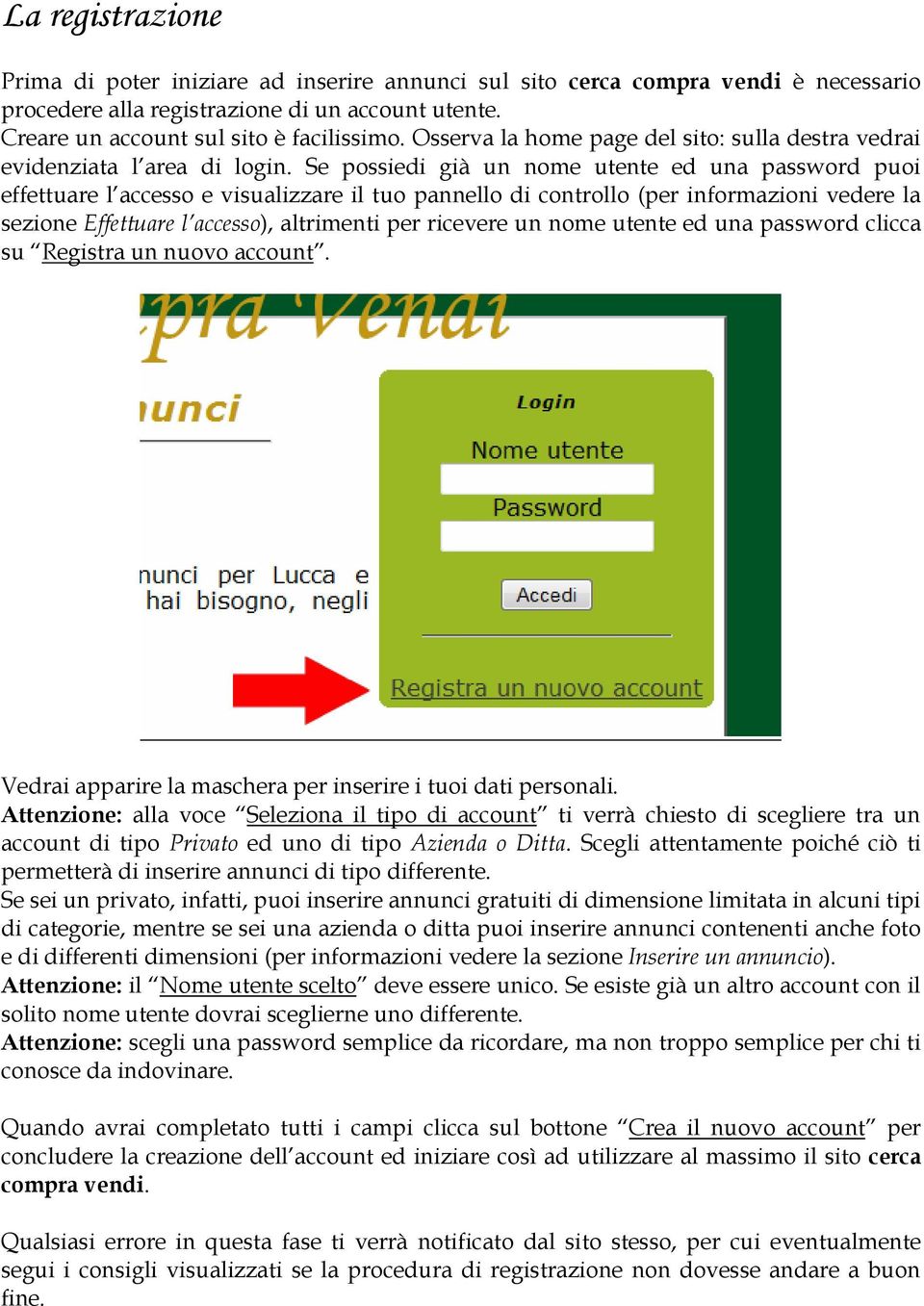 Se possiedi già un nome utente ed una password puoi effettuare l accesso e visualizzare il tuo pannello di controllo (per informazioni vedere la sezione Effettuare l accesso), altrimenti per ricevere