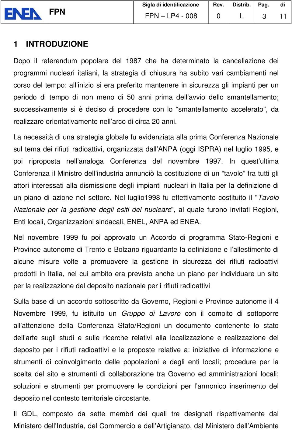 tempo: all inizio si era preferito mantenere in sicurezza gli impianti per un periodo di tempo di non meno di 50 anni prima dell avvio dello smantellamento; successivamente si è deciso di procedere