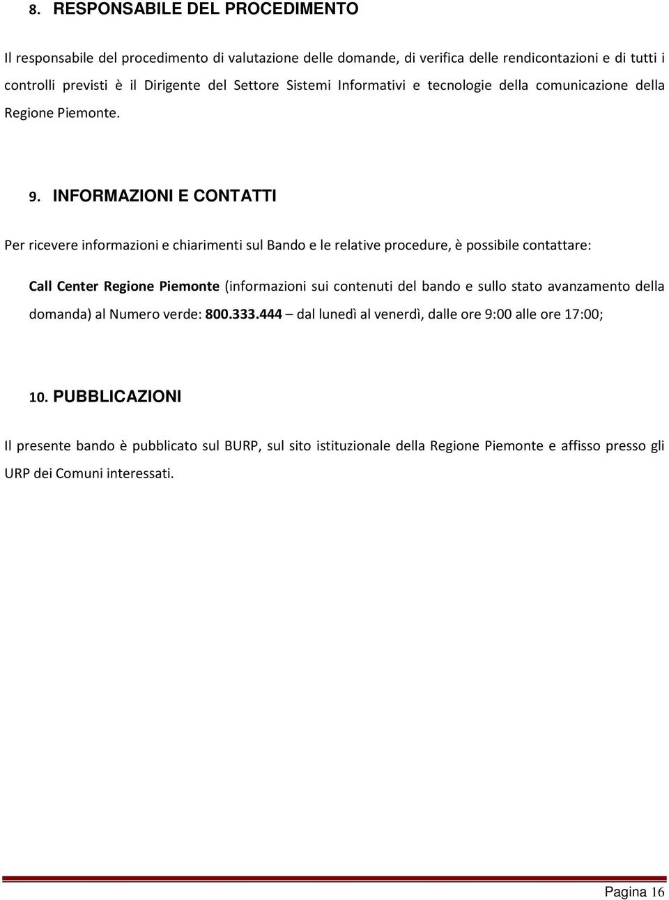 INFORMAZIONI E CONTATTI Per ricevere informazioni e chiarimenti sul Bando e le relative procedure, è possibile contattare: Call Center Regione Piemonte (informazioni sui contenuti del