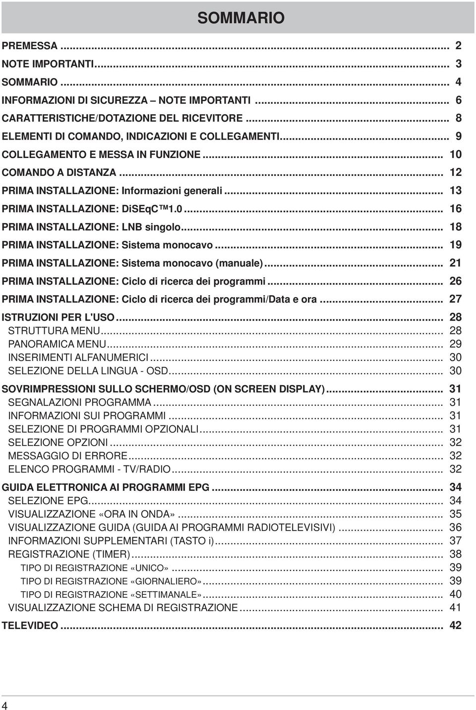 .. 18 PRIMA INSTALLAZIONE: Sistema monocavo... 19 PRIMA INSTALLAZIONE: Sistema monocavo (manuale)... 21 PRIMA INSTALLAZIONE: Ciclo di ricerca dei programmi.