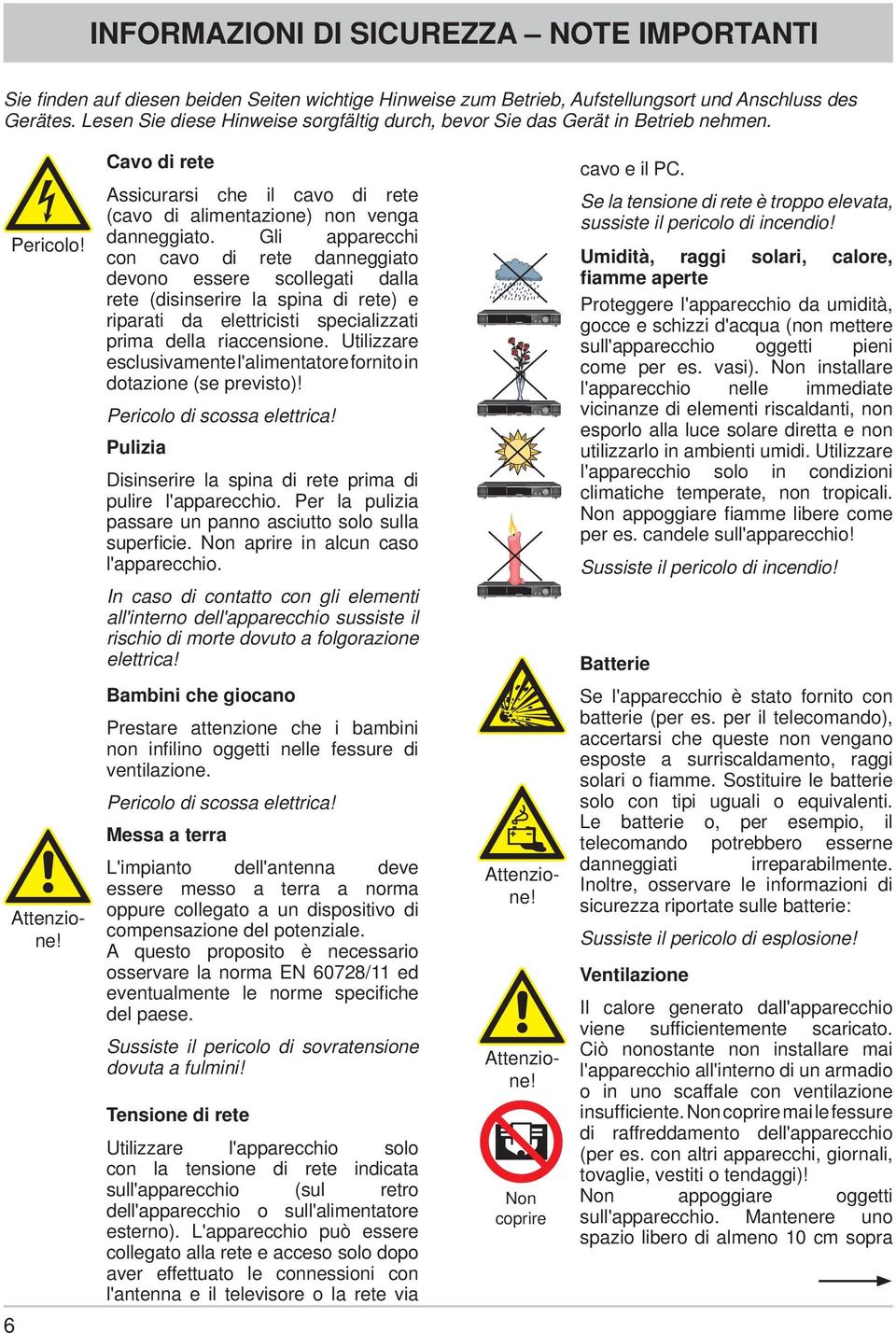 Gli apparecchi con cavo di rete danneggiato devono essere scollegati dalla rete (disinserire la spina di rete) e riparati da elettricisti specializzati prima della riaccensione.