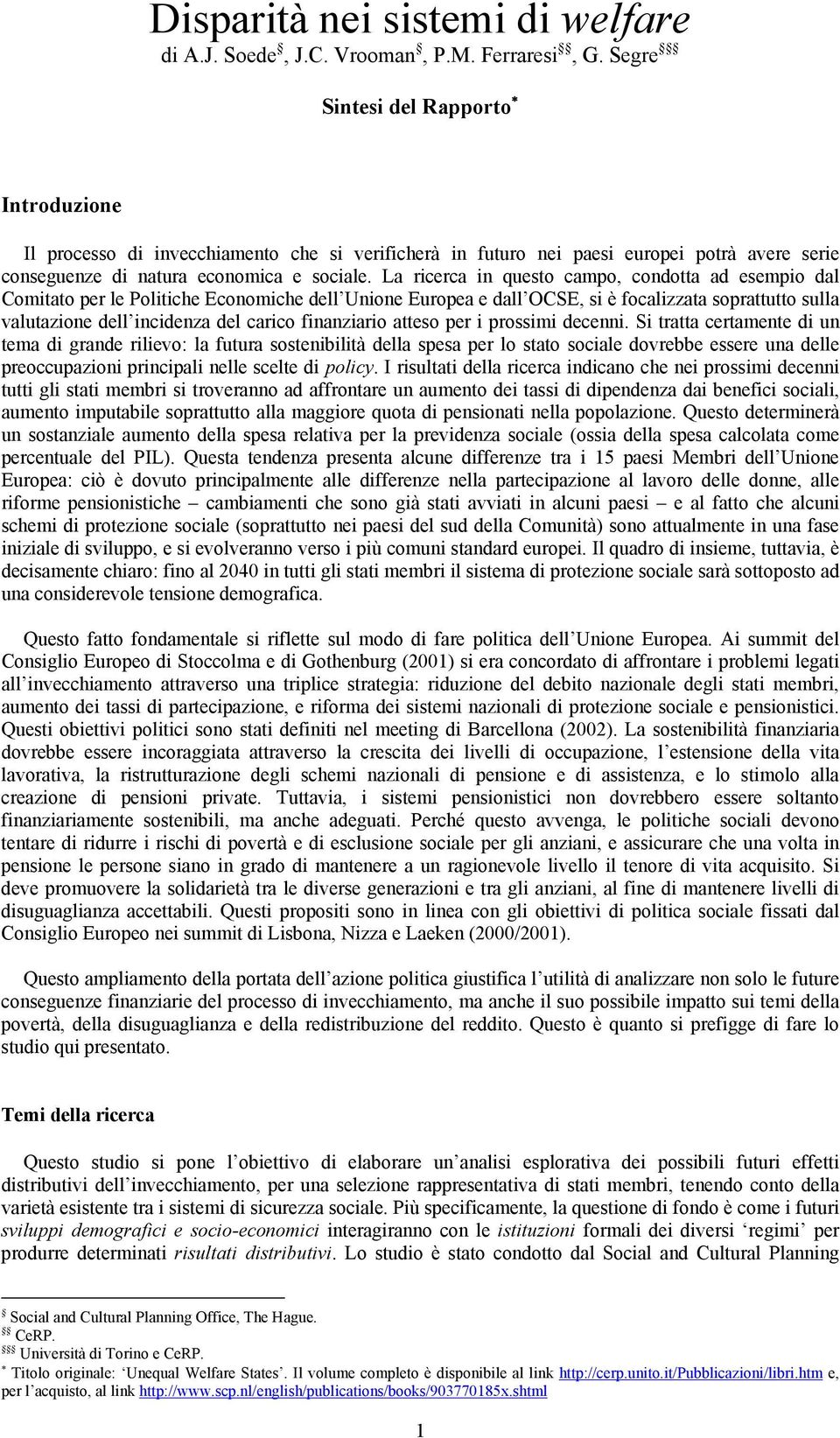 La ricerca in questo campo, condotta ad esempio dal Comitato per le Politiche Economiche dell Unione Europea e dall OCSE, si è focalizzata soprattutto sulla valutazione dell incidenza del carico