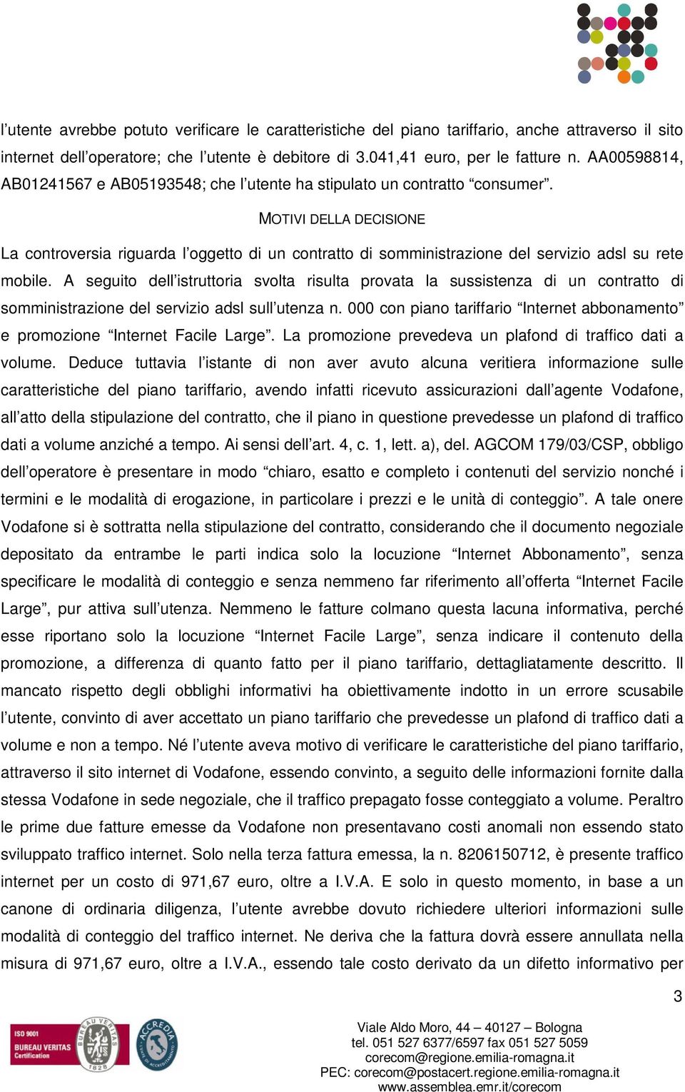 MOTIVI DELLA DECISIONE La controversia riguarda l oggetto di un contratto di somministrazione del servizio adsl su rete mobile.