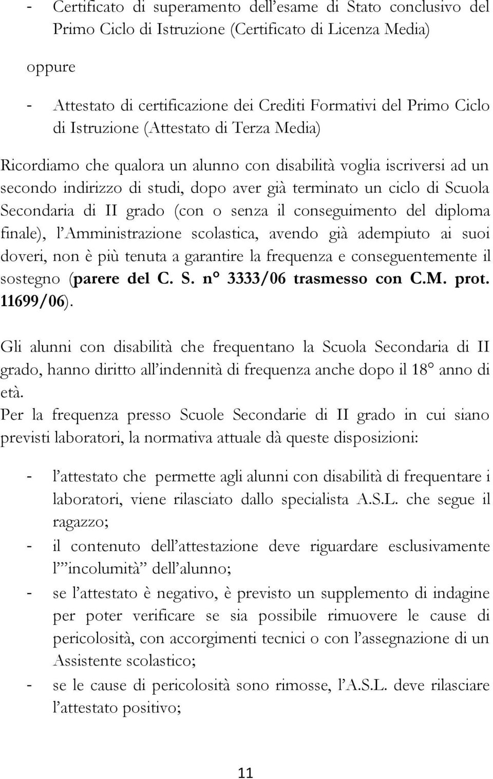 grado (con o senza il conseguimento del diploma finale), l Amministrazione scolastica, avendo già adempiuto ai suoi doveri, non è più tenuta a garantire la frequenza e conseguentemente il sostegno