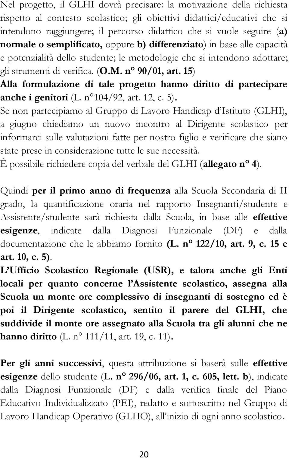 n 90/01, art. 15) Alla formulazione di tale progetto hanno diritto di partecipare anche i genitori (L. n 104/92, art. 12, c. 5).