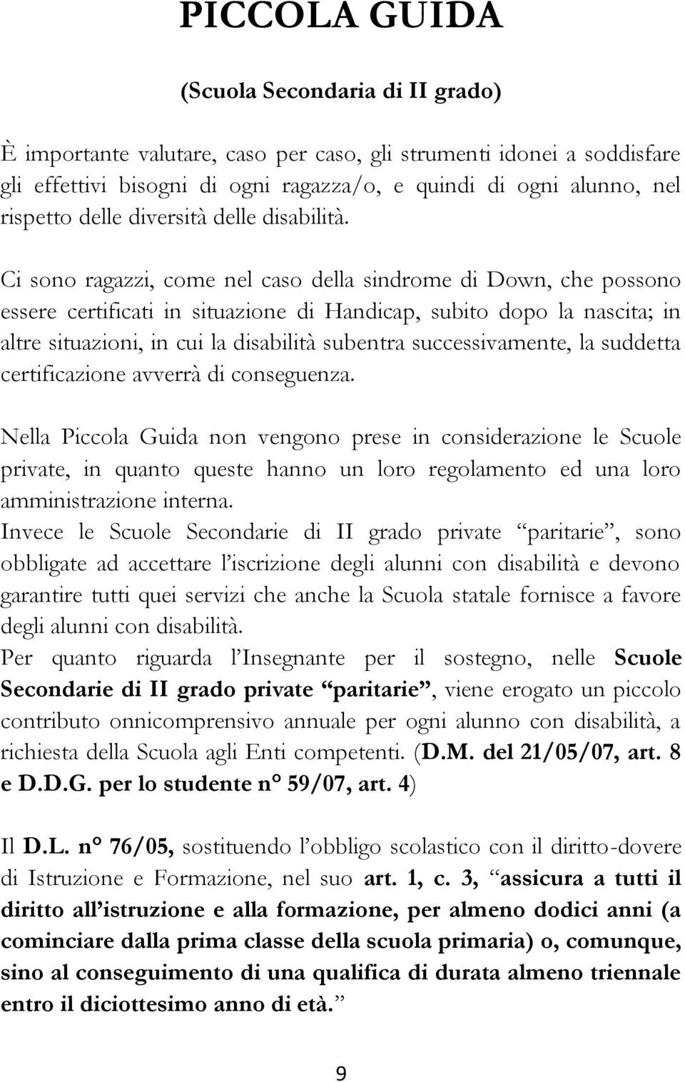 Ci sono ragazzi, come nel caso della sindrome di Down, che possono essere certificati in situazione di Handicap, subito dopo la nascita; in altre situazioni, in cui la disabilità subentra