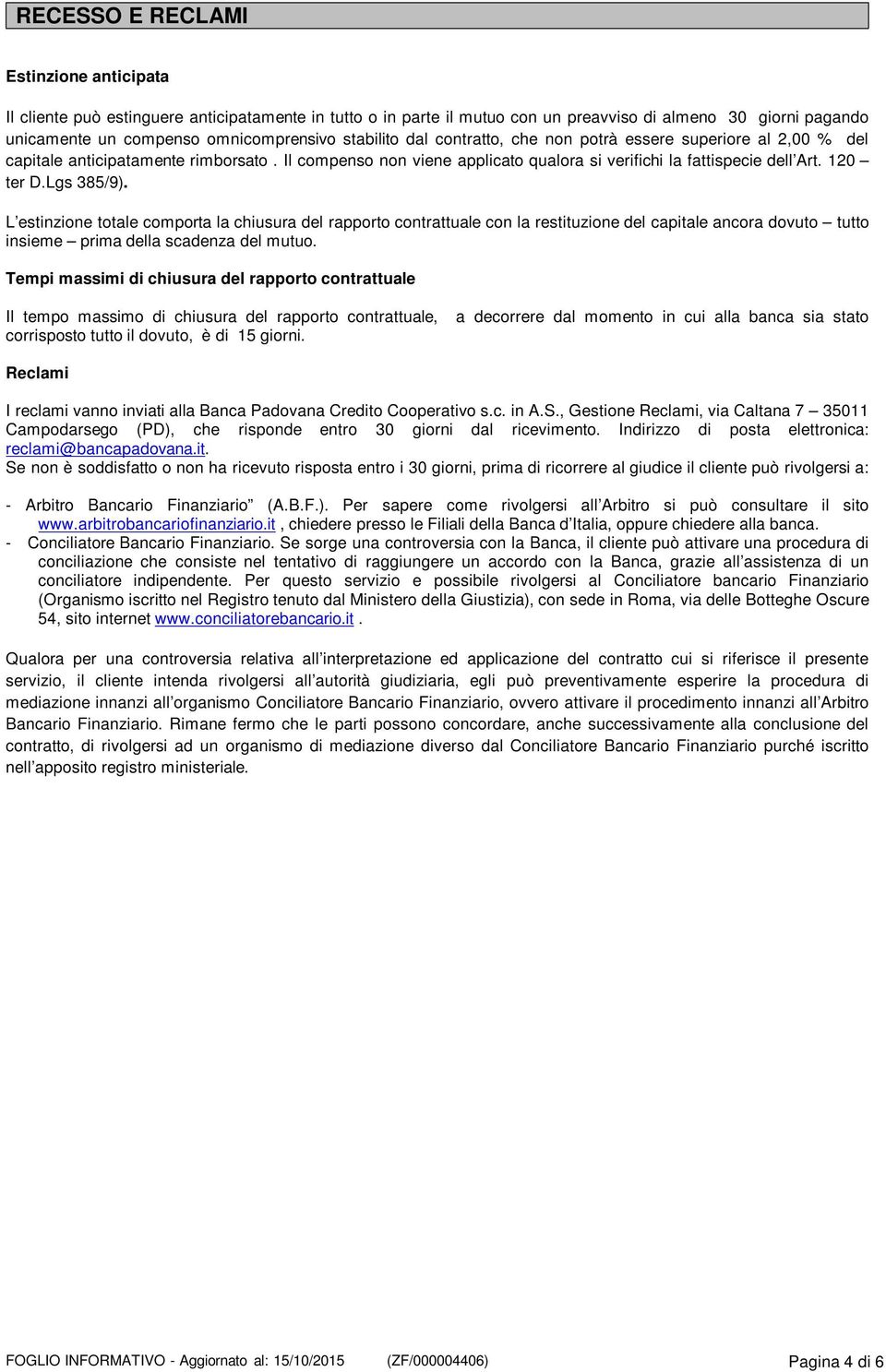 Lgs 385/9). L estinzione totale comporta la chiusura del rapporto contrattuale con la restituzione del capitale ancora dovuto tutto insieme prima della scadenza del mutuo.