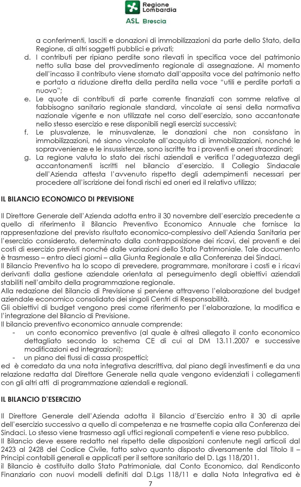 Al momento dell incasso il contributo viene stornato dall apposita voce del patrimonio netto e portato a riduzione diretta della perdita nella voce utili e perdite portati a nuovo ; e.