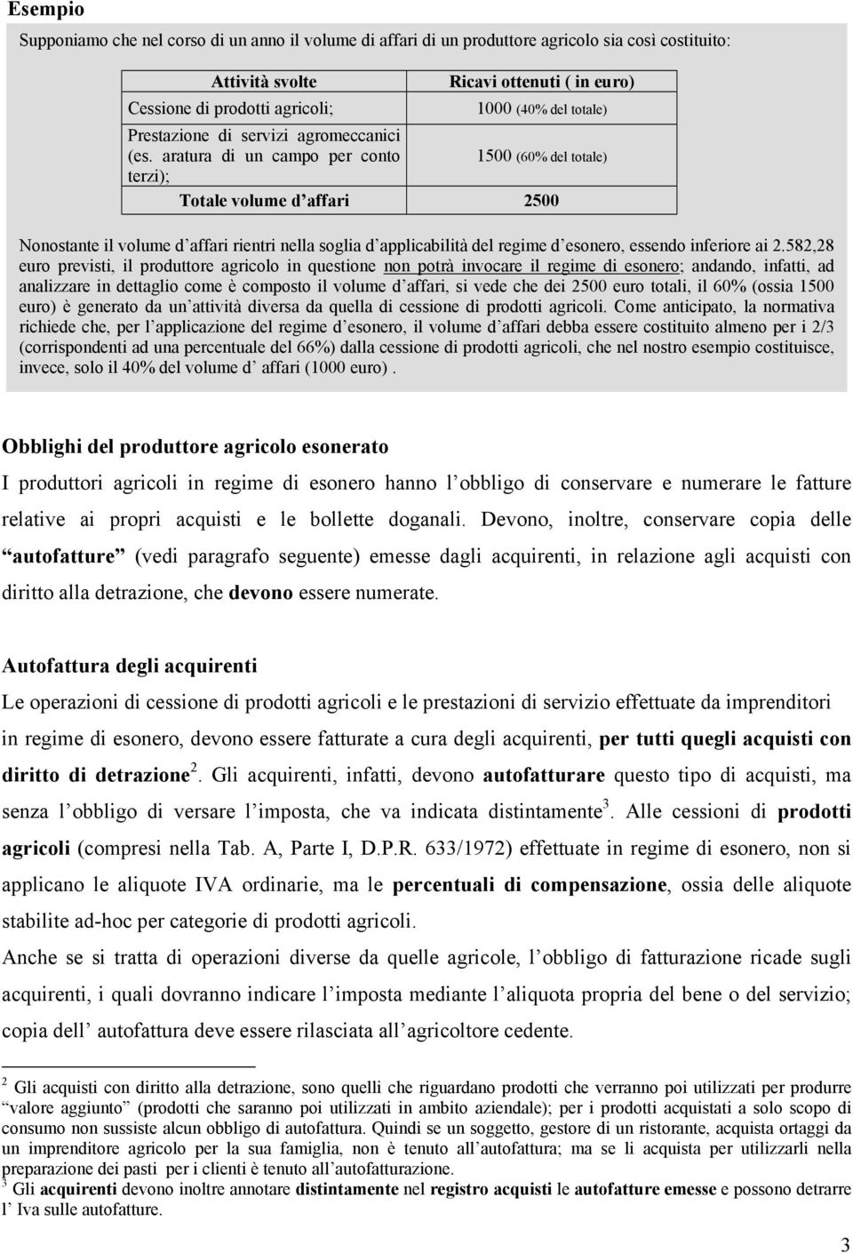 aratura di un campo per conto terzi); Totale volume d affari 2500 1500 (60% del totale) Nonostante il volume d affari rientri nella soglia d applicabilità del regime d esonero, essendo inferiore ai 2.