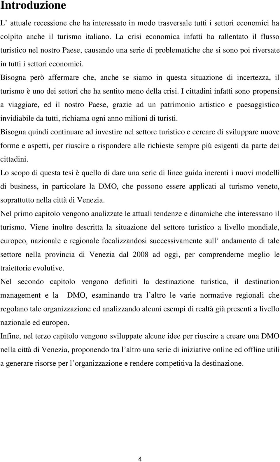 Bisogna però affermare che, anche se siamo in questa situazione di incertezza, il turismo è uno dei settori che ha sentito meno della crisi.