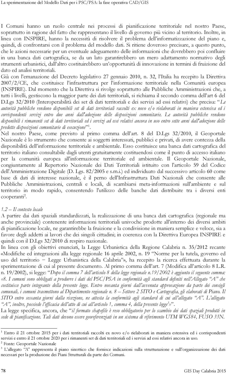 Inoltre, in linea con INSPIRE, hanno la necessità di risolvere il problema dell informatizzazione del piano e, quindi, di confrontarsi con il problema del modello dati.