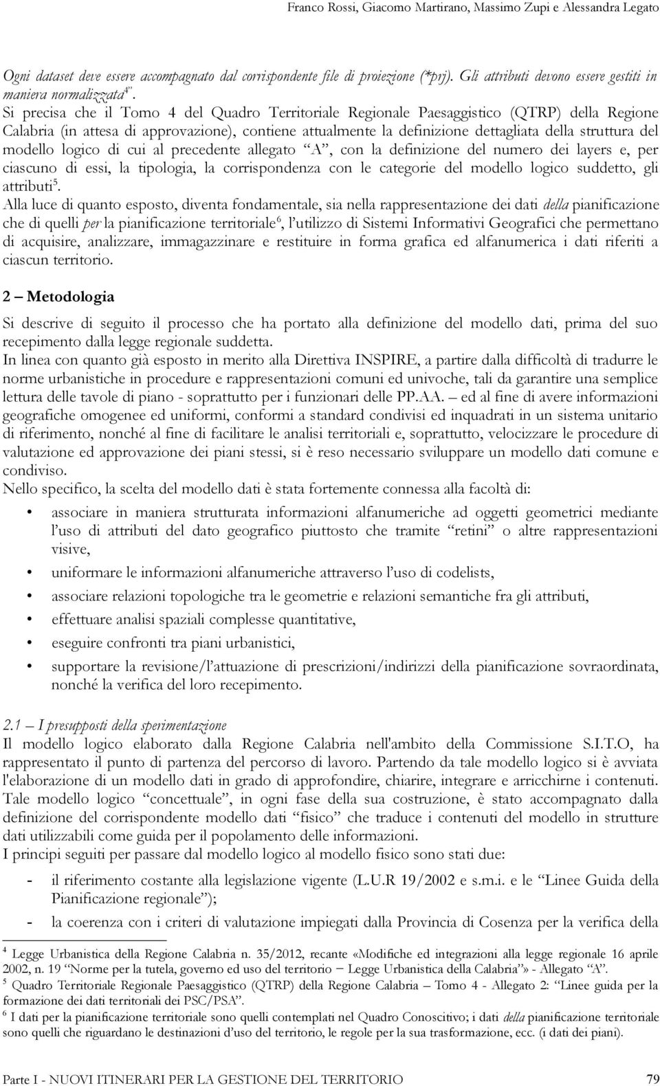 Si precisa che il Tomo 4 del Quadro Territoriale Regionale Paesaggistico (QTRP) della Regione Calabria (in attesa di approvazione), contiene attualmente la definizione dettagliata della struttura del