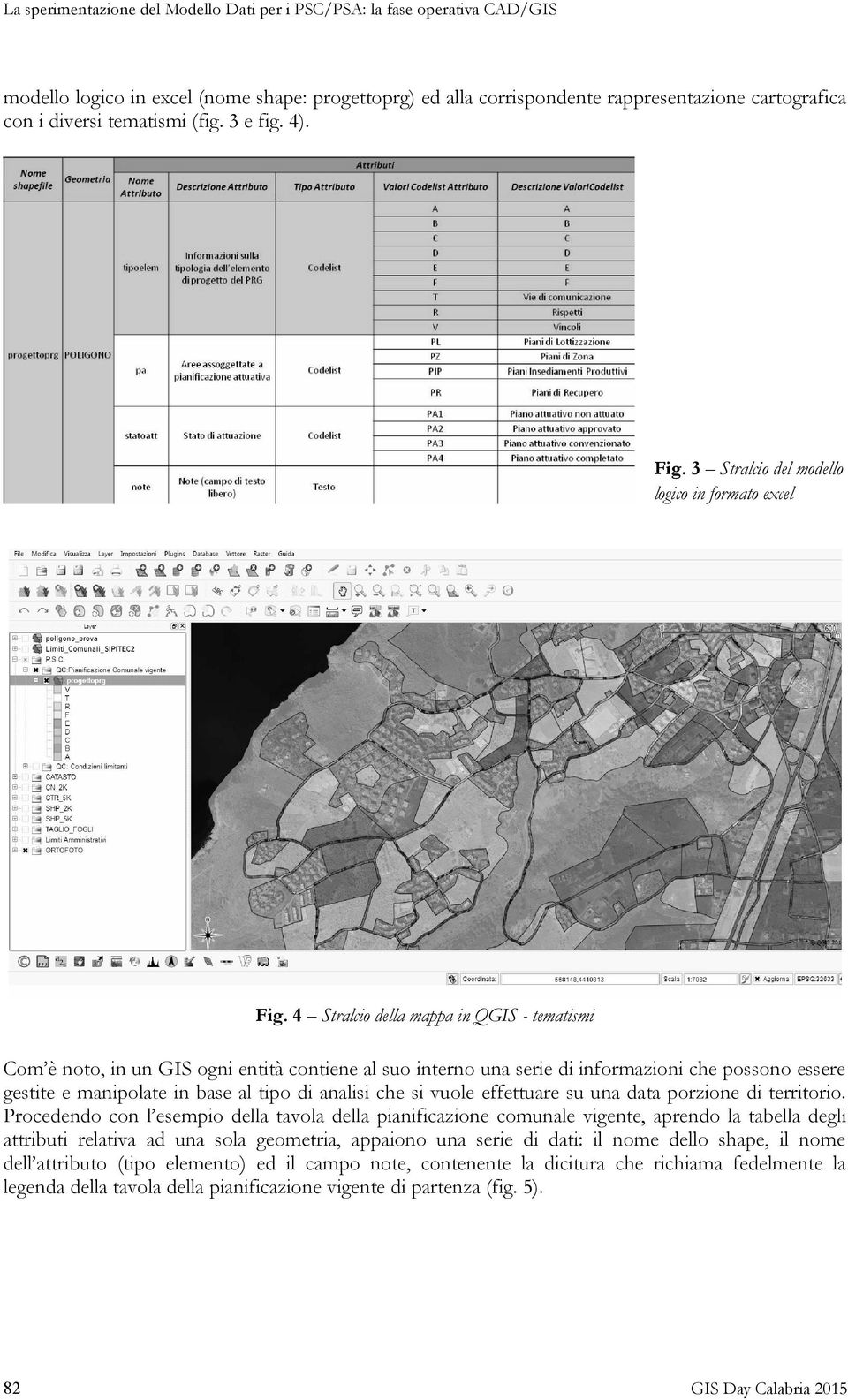 4 Stralcio della mappa in QGIS - tematismi Com è noto, in un GIS ogni entità contiene al suo interno una serie di informazioni che possono essere gestite e manipolate in base al tipo di analisi che