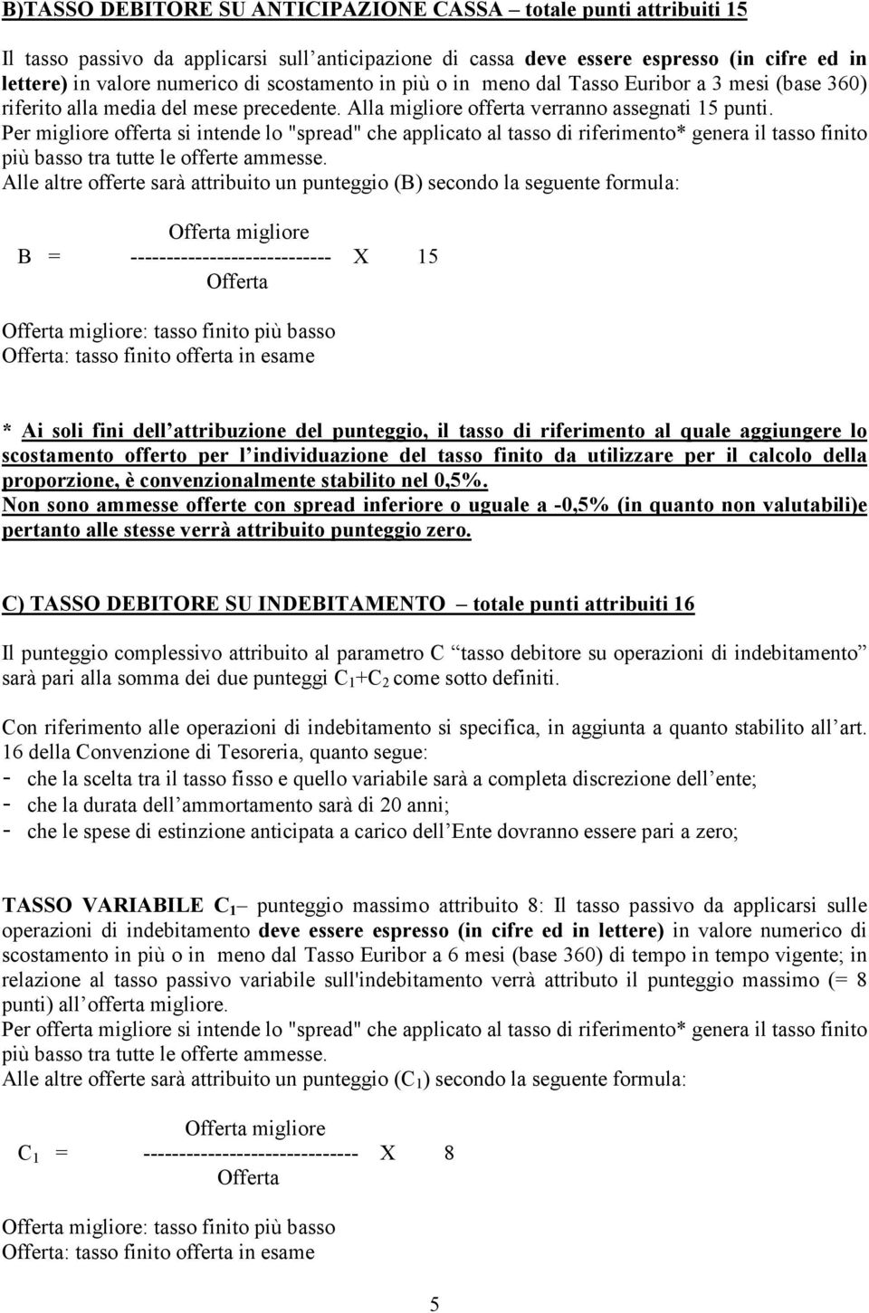 Per migliore offerta si intende lo "spread" che applicato al tasso di riferimento* genera il tasso finito più basso tra tutte le offerte ammesse.