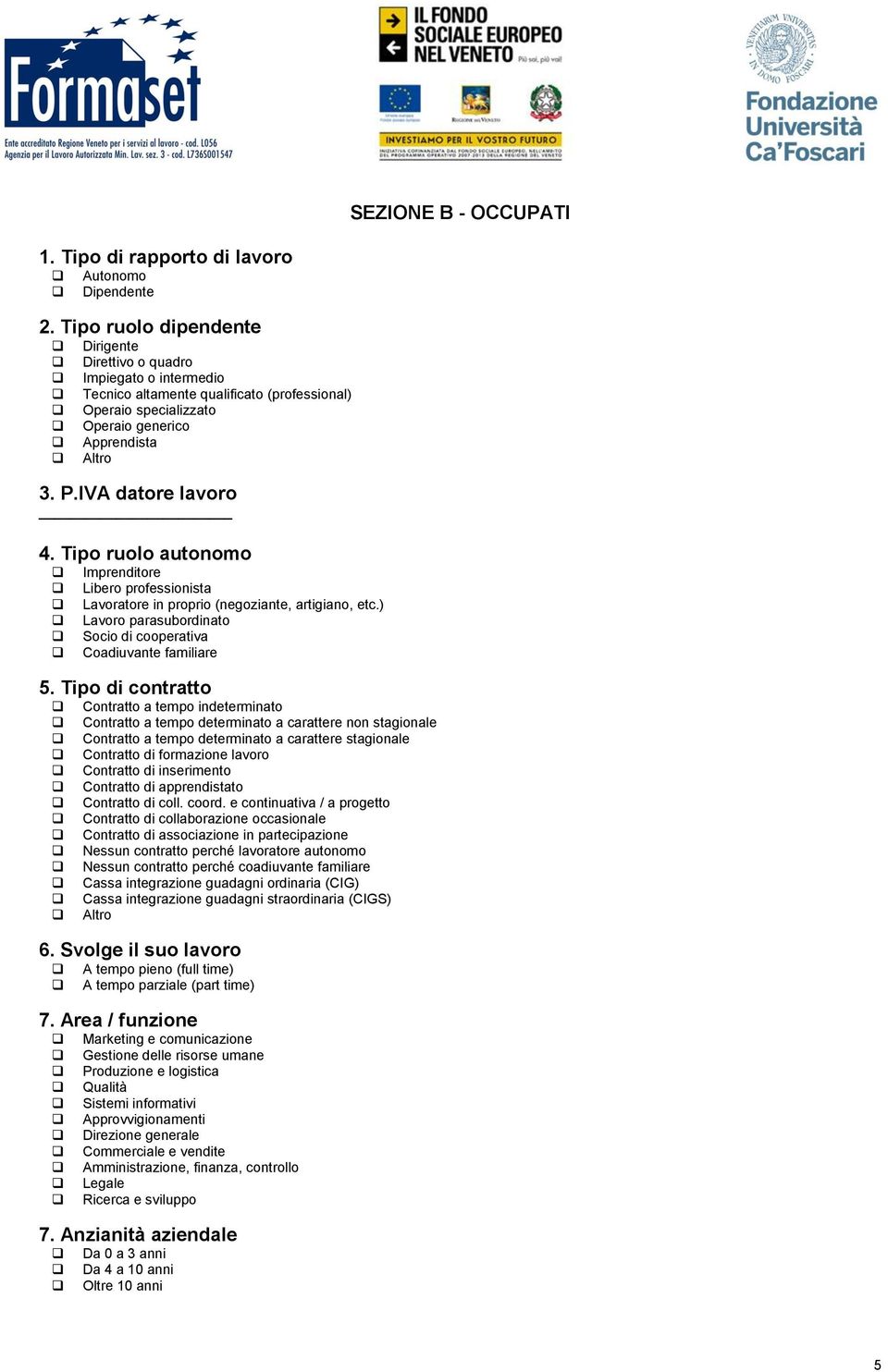 IVA datore lavoro 4. Tipo ruolo autonomo Imprenditore Libero professionista Lavoratore in proprio (negoziante, artigiano, etc.) Lavoro parasubordinato Socio di cooperativa Coadiuvante familiare 5.