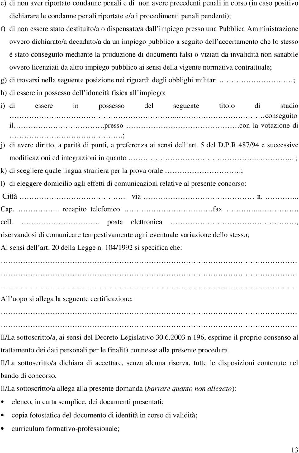 mediante la produzione di documenti falsi o viziati da invalidità non sanabile ovvero licenziati da altro impiego pubblico ai sensi della vigente normativa contrattuale; g) di trovarsi nella seguente