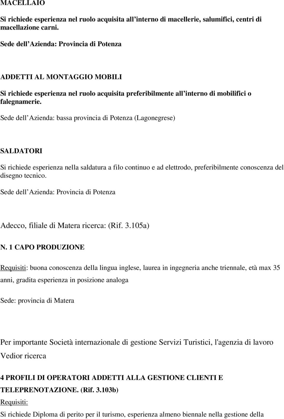 Sede dell Azienda: bassa provincia di Potenza (Lagonegrese) SALDATORI Si richiede esperienza nella saldatura a filo continuo e ad elettrodo, preferibilmente conoscenza del disegno tecnico.