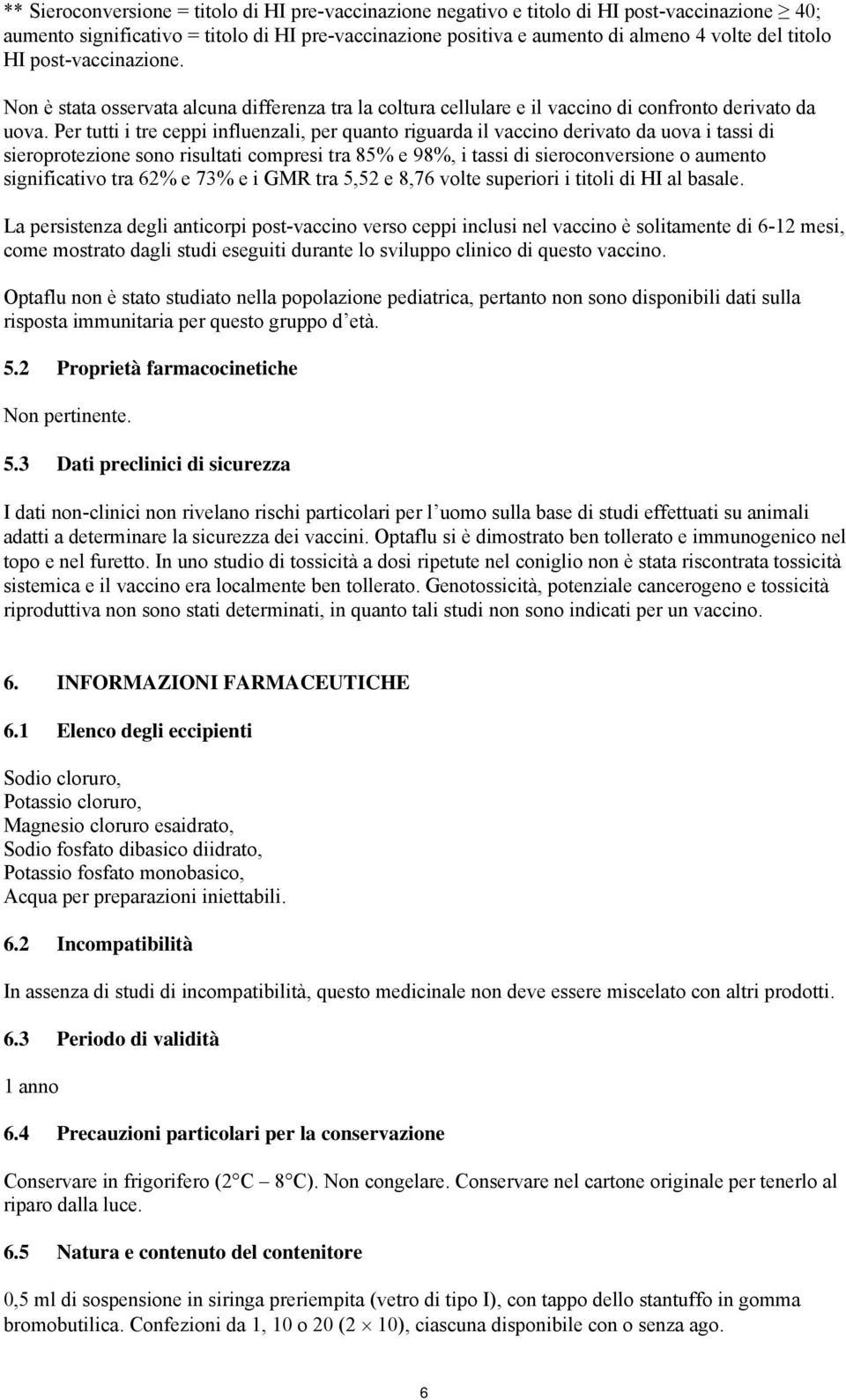 Per tutti i tre ceppi influenzali, per quanto riguarda il vaccino derivato da uova i tassi di sieroprotezione sono risultati compresi tra 85% e 98%, i tassi di sieroconversione o aumento