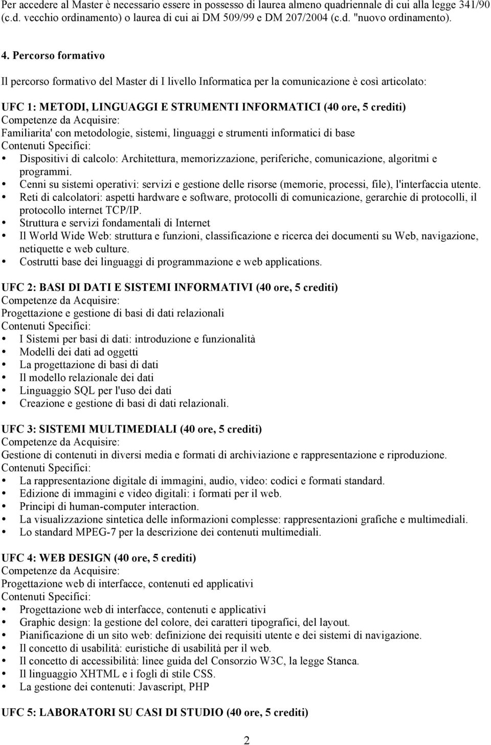 Familiarita' con metodologie, sistemi, linguaggi e strumenti informatici di base Dispositivi di calcolo: Architettura, memorizzazione, periferiche, comunicazione, algoritmi e programmi.