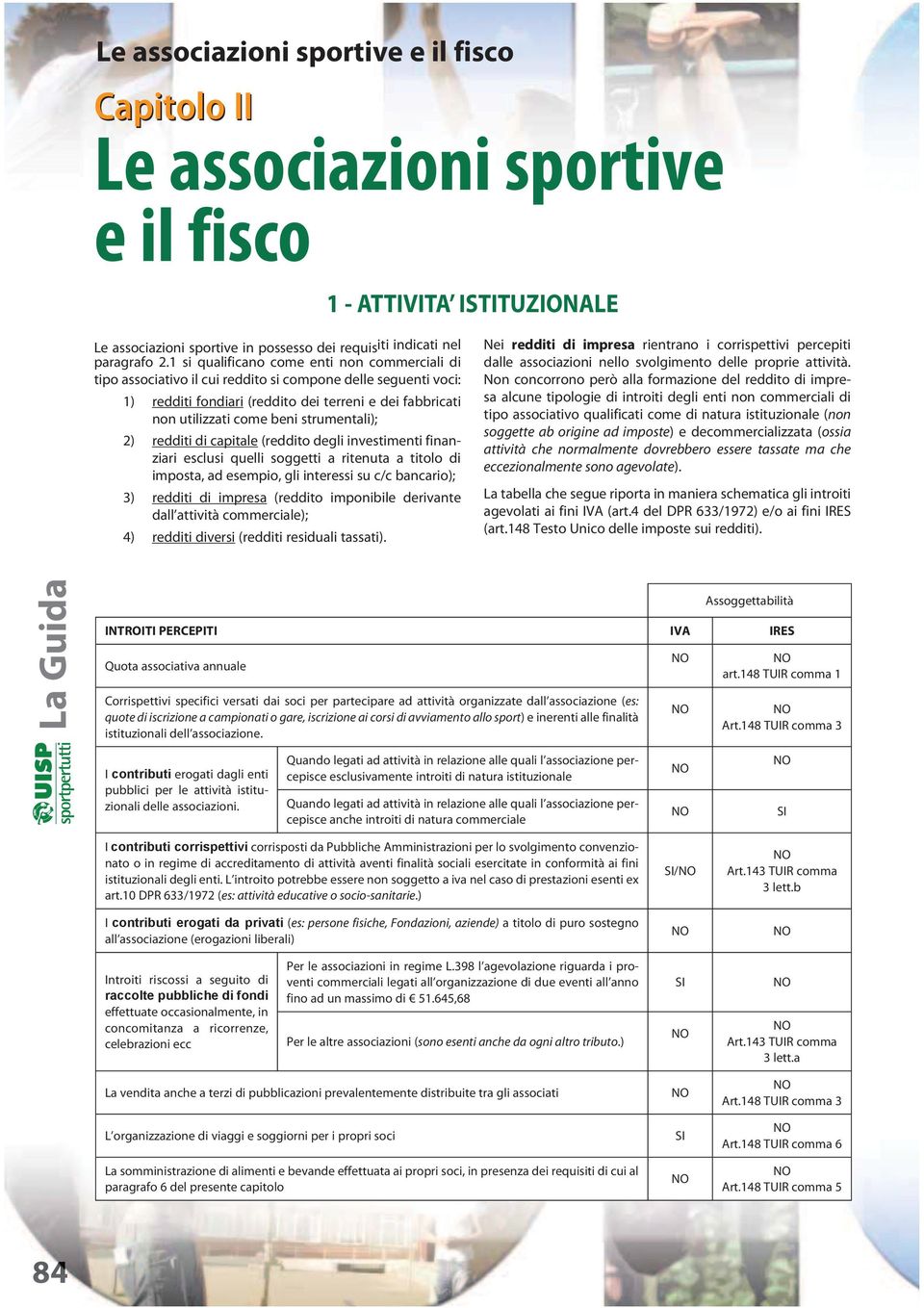 strumentali); 2) redditi di capitale (reddito degli investimenti finanziari esclusi quelli soggetti a ritenuta a titolo di imposta, ad esempio, gli interessi su c/c bancario); 3) redditi di impresa