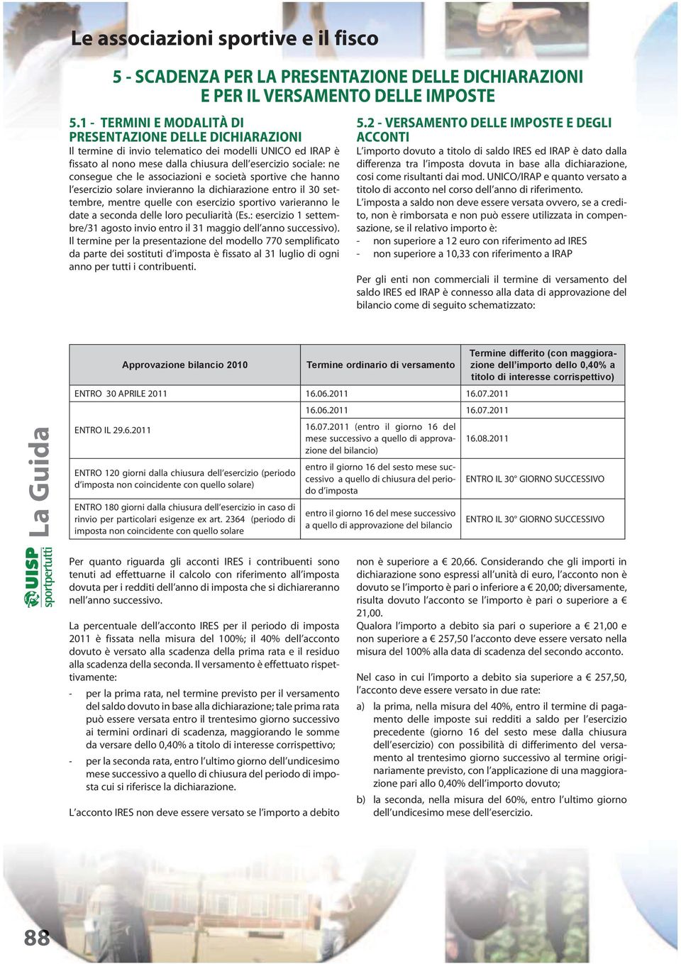 associazioni e società sportive che hanno l esercizio solare invieranno la dichiarazione entro il 30 settembre, mentre quelle con esercizio sportivo varieranno le date a seconda delle loro