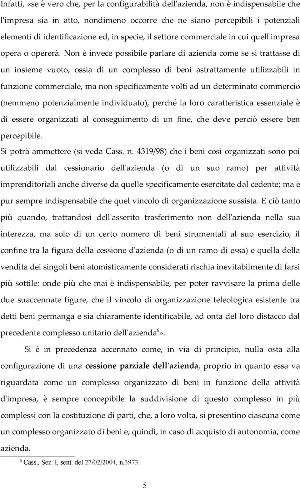 Non è invece possibile parlare di azienda come se si trattasse di un insieme vuoto, ossia di un complesso di beni astrattamente utilizzabili in funzione commerciale, ma non specificamente volti ad un